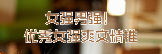 女强男强！优秀女强爽文精推